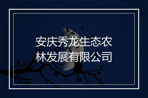 安庆秀龙生态农林发展有限公司
