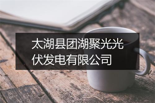太湖县团湖聚光光伏发电有限公司