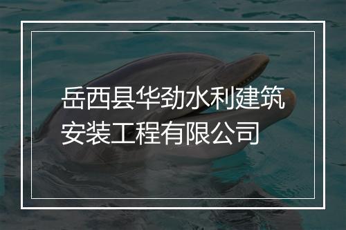 岳西县华劲水利建筑安装工程有限公司