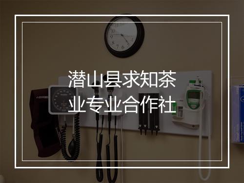 潜山县求知茶业专业合作社