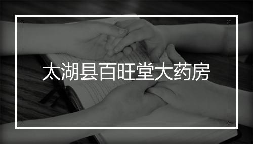 太湖县百旺堂大药房