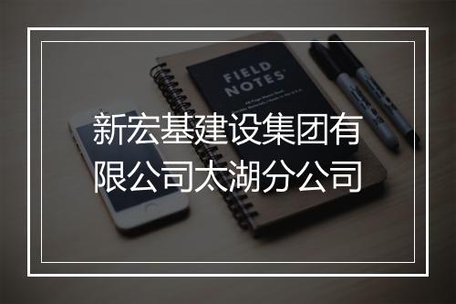 新宏基建设集团有限公司太湖分公司