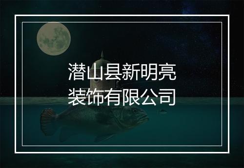 潜山县新明亮装饰有限公司