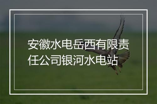 安徽水电岳西有限责任公司银河水电站