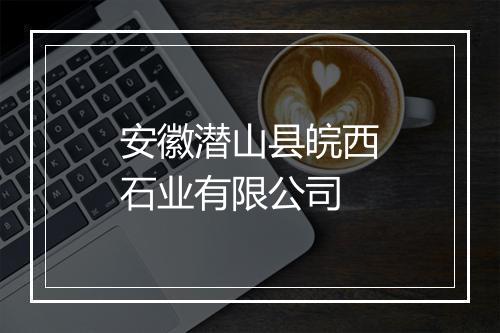 安徽潜山县皖西石业有限公司