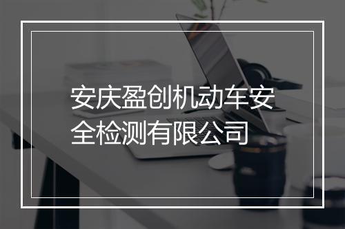 安庆盈创机动车安全检测有限公司