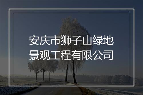 安庆市狮子山绿地景观工程有限公司
