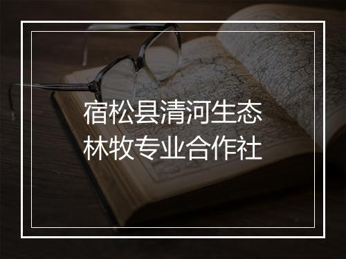 宿松县清河生态林牧专业合作社
