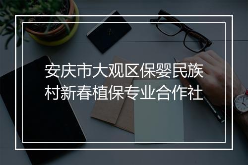 安庆市大观区保婴民族村新春植保专业合作社
