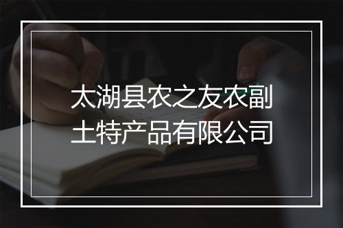 太湖县农之友农副土特产品有限公司