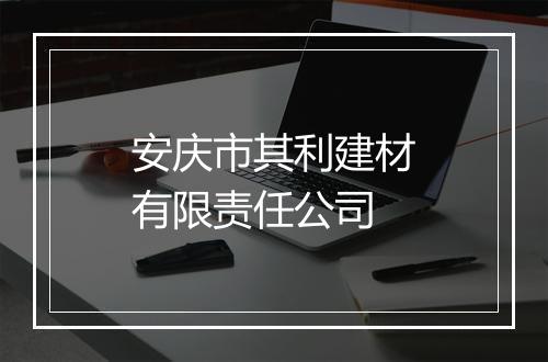 安庆市其利建材有限责任公司