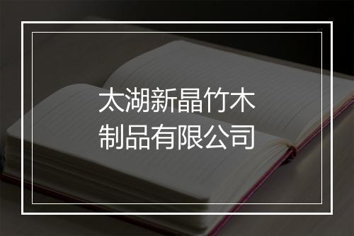 太湖新晶竹木制品有限公司