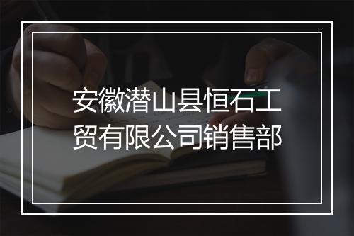 安徽潜山县恒石工贸有限公司销售部