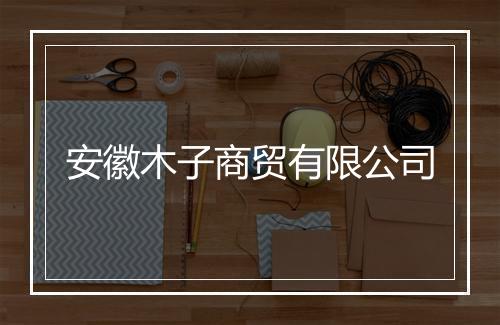 安徽木子商贸有限公司