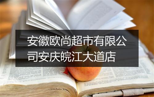 安徽欧尚超市有限公司安庆皖江大道店