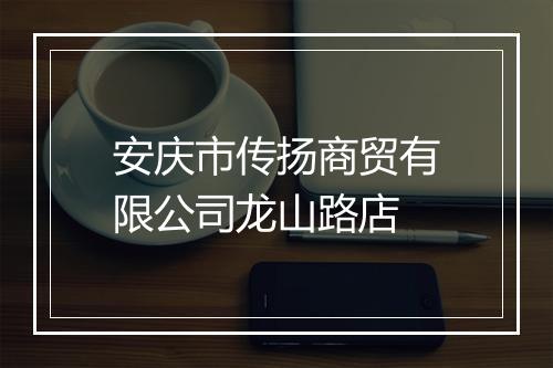 安庆市传扬商贸有限公司龙山路店
