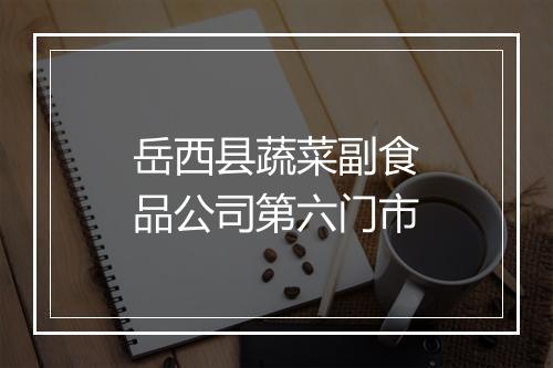岳西县蔬菜副食品公司第六门市