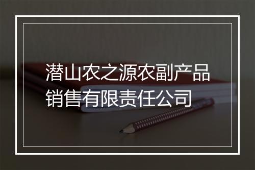 潜山农之源农副产品销售有限责任公司