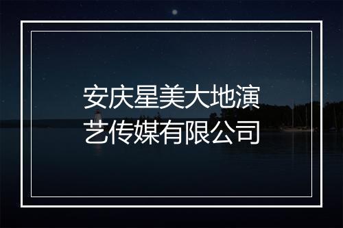 安庆星美大地演艺传媒有限公司