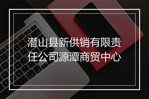 潜山县新供销有限责任公司源潭商贸中心