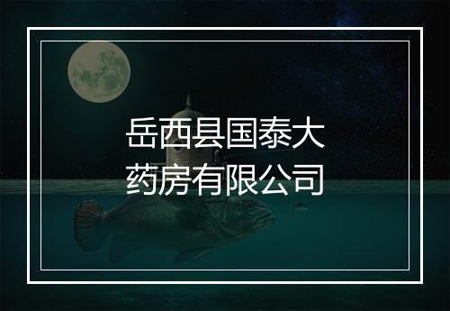 岳西县国泰大药房有限公司