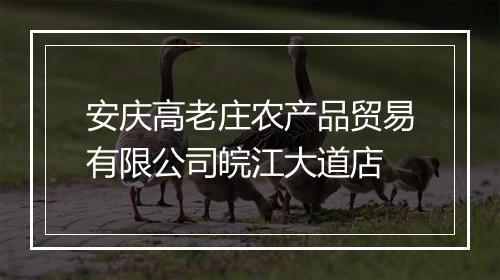 安庆高老庄农产品贸易有限公司皖江大道店