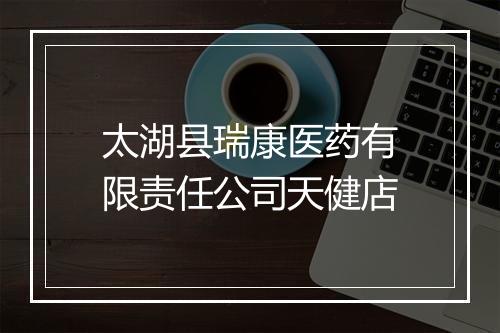 太湖县瑞康医药有限责任公司天健店