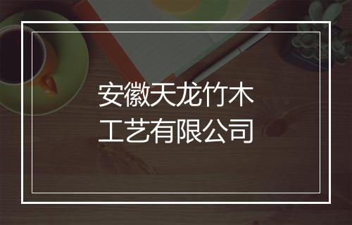 安徽天龙竹木工艺有限公司