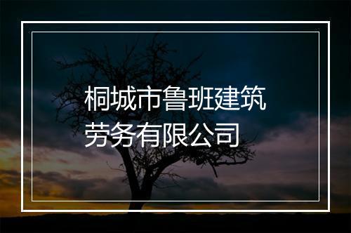 桐城市鲁班建筑劳务有限公司