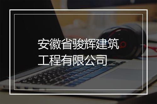 安徽省骏辉建筑工程有限公司