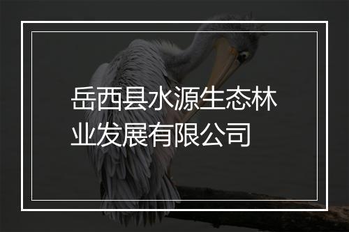 岳西县水源生态林业发展有限公司