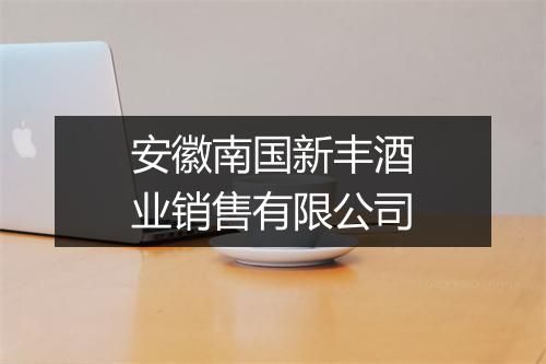 安徽南国新丰酒业销售有限公司