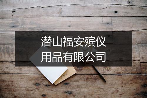 潜山福安殡仪用品有限公司