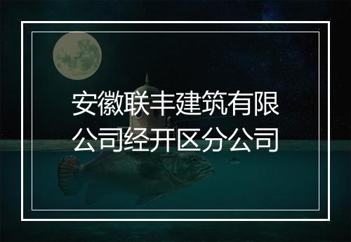 安徽联丰建筑有限公司经开区分公司