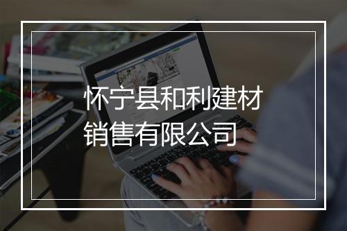 怀宁县和利建材销售有限公司
