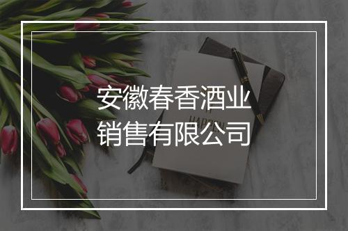 安徽春香酒业销售有限公司