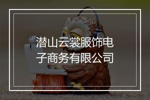 潜山云裳服饰电子商务有限公司