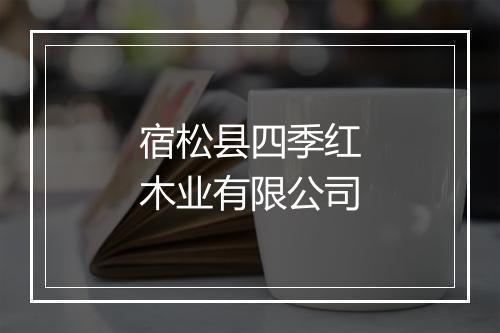 宿松县四季红木业有限公司