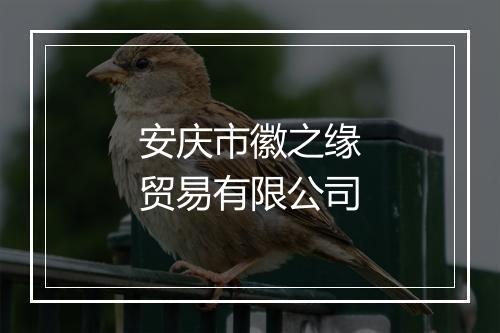 安庆市徽之缘贸易有限公司