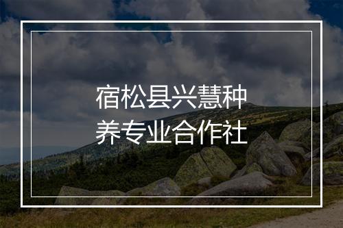 宿松县兴慧种养专业合作社