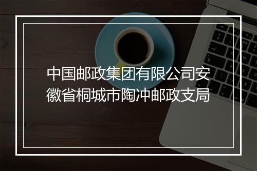 中国邮政集团有限公司安徽省桐城市陶冲邮政支局