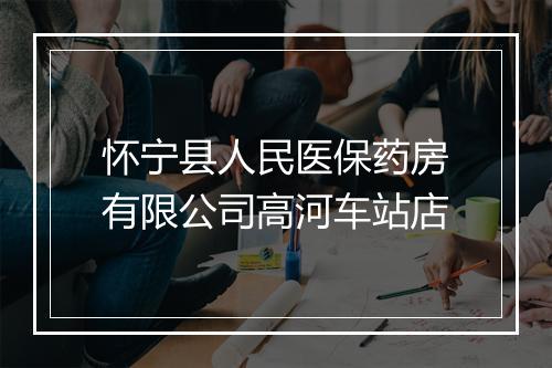 怀宁县人民医保药房有限公司高河车站店
