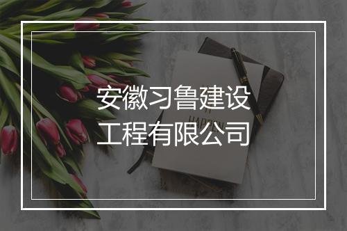 安徽习鲁建设工程有限公司