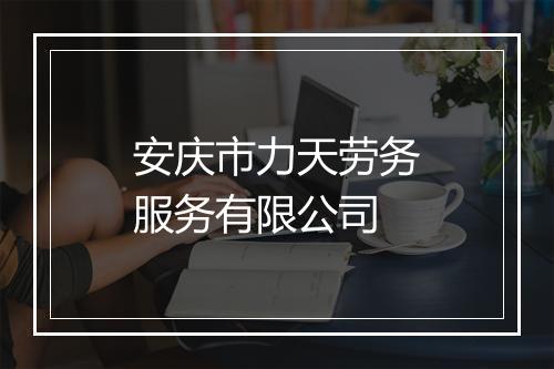 安庆市力天劳务服务有限公司