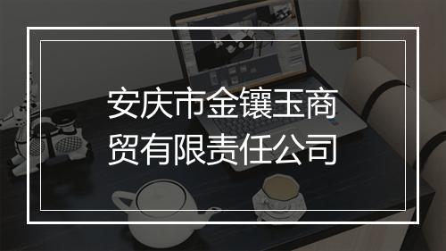 安庆市金镶玉商贸有限责任公司