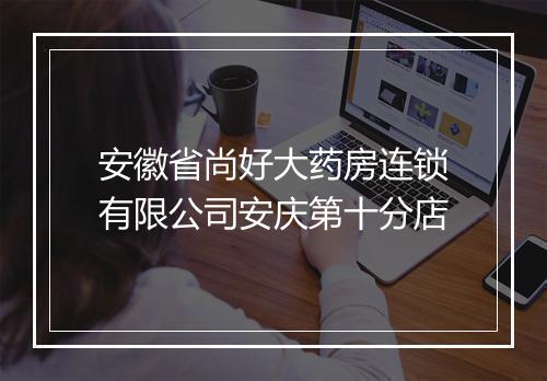 安徽省尚好大药房连锁有限公司安庆第十分店