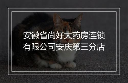 安徽省尚好大药房连锁有限公司安庆第三分店