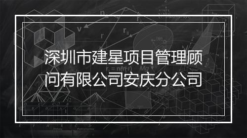 深圳市建星项目管理顾问有限公司安庆分公司