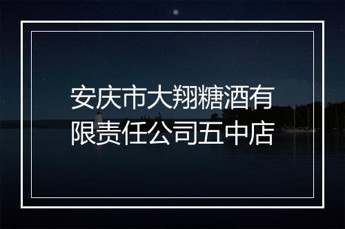 安庆市大翔糖酒有限责任公司五中店