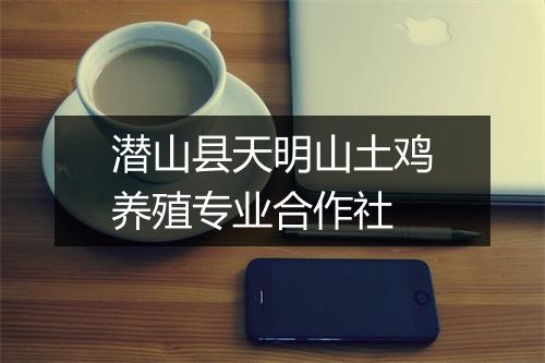 潜山县天明山土鸡养殖专业合作社